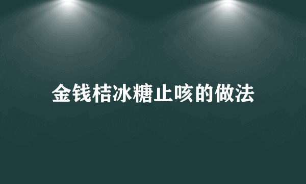 金钱桔冰糖止咳的做法