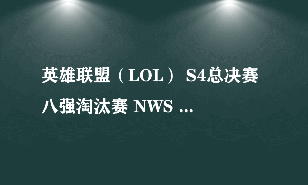 英雄联盟（LOL） S4总决赛八强淘汰赛 NWS vs OMG 比赛视频