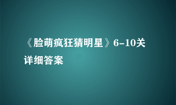 《脸萌疯狂猜明星》6-10关详细答案