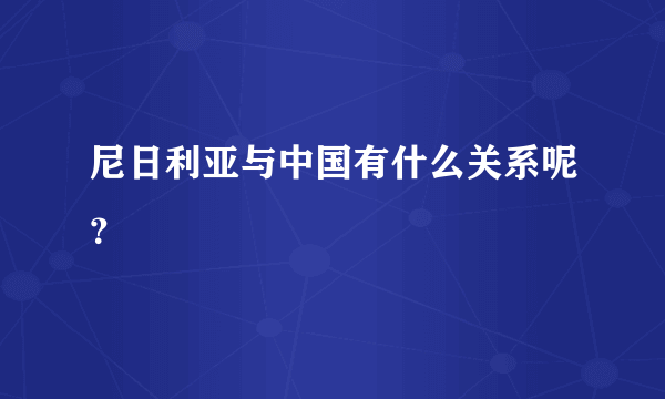 尼日利亚与中国有什么关系呢？