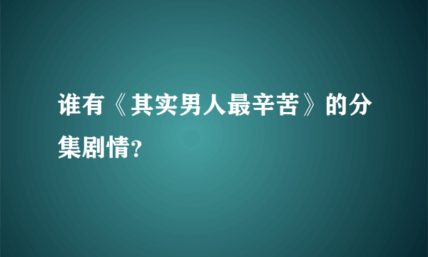 谁有《其实男人最辛苦》的分集剧情？