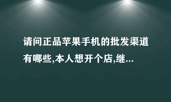 请问正品苹果手机的批发渠道有哪些,本人想开个店,继续手机批发渠道啊,一定要是行货!!