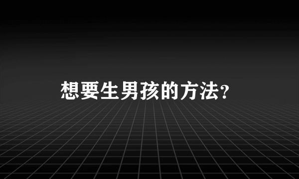 想要生男孩的方法？