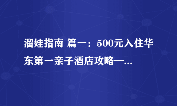 溜娃指南 篇一：500元入住华东第一亲子酒店攻略—同里湖度假村二期