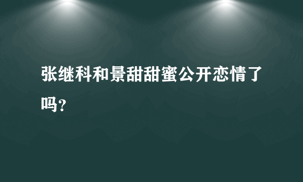 张继科和景甜甜蜜公开恋情了吗？