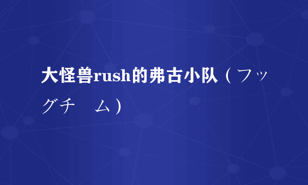 大怪兽rush的弗古小队（フッグチーム）