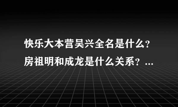 快乐大本营吴兴全名是什么？房祖明和成龙是什么关系？吴佩茨BF是谁？追影的成员有谁？