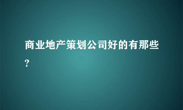 商业地产策划公司好的有那些?