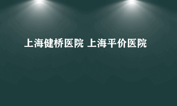 上海健桥医院 上海平价医院