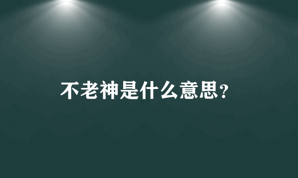 不老神是什么意思？