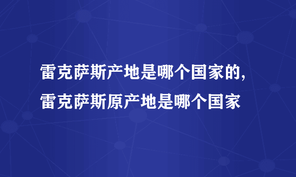 雷克萨斯产地是哪个国家的,雷克萨斯原产地是哪个国家