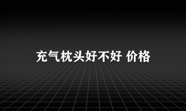 充气枕头好不好 价格