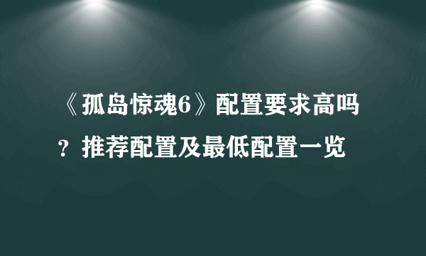 《孤岛惊魂6》配置要求高吗？推荐配置及最低配置一览