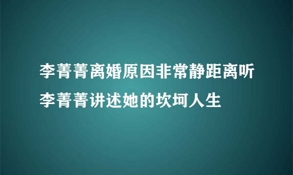 李菁菁离婚原因非常静距离听李菁菁讲述她的坎坷人生