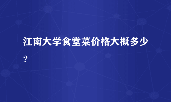 江南大学食堂菜价格大概多少？