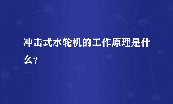 冲击式水轮机的工作原理是什么？