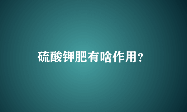 硫酸钾肥有啥作用？