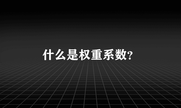 什么是权重系数？