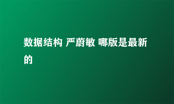 数据结构 严蔚敏 哪版是最新的