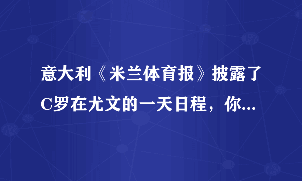 意大利《米兰体育报》披露了C罗在尤文的一天日程，你如何看待？