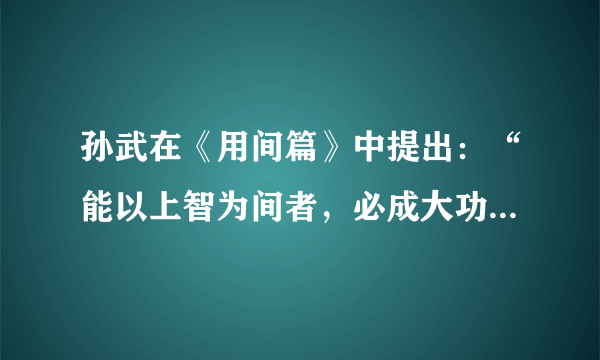 孙武在《用间篇》中提出：“能以上智为间者，必成大功”，他举了历史上哪两个赫赫有名的人物？（）