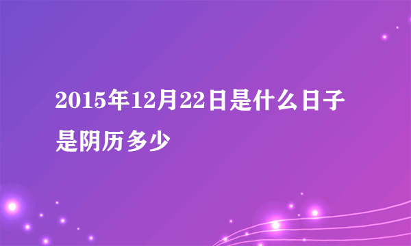 2015年12月22日是什么日子 是阴历多少