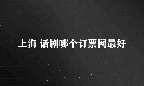 上海 话剧哪个订票网最好