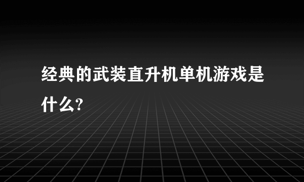 经典的武装直升机单机游戏是什么?