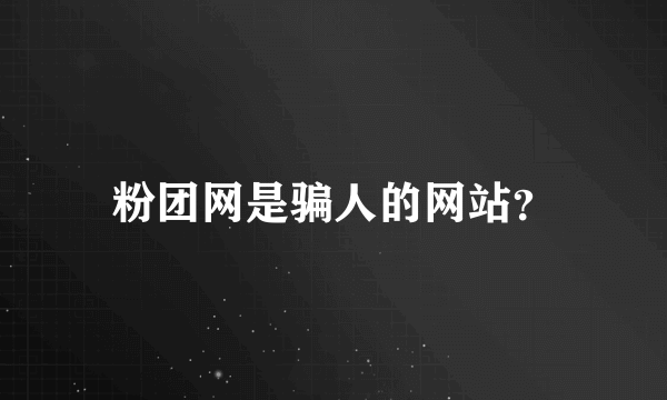 粉团网是骗人的网站？