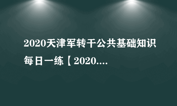 2020天津军转干公共基础知识每日一练【2020.5.11】