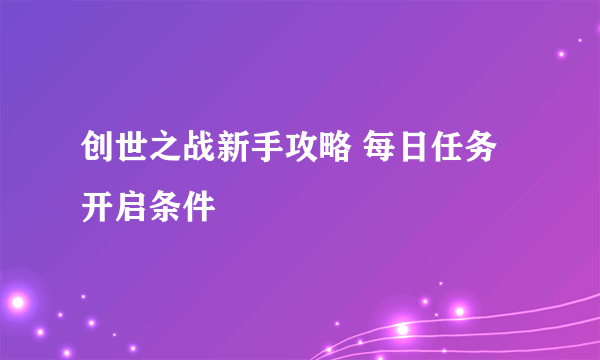 创世之战新手攻略 每日任务开启条件