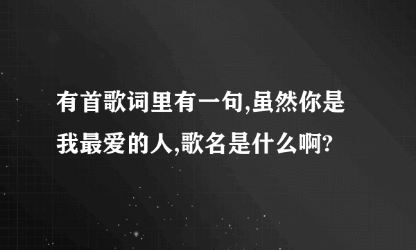 有首歌词里有一句,虽然你是我最爱的人,歌名是什么啊?