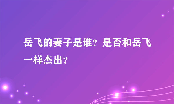 岳飞的妻子是谁？是否和岳飞一样杰出？