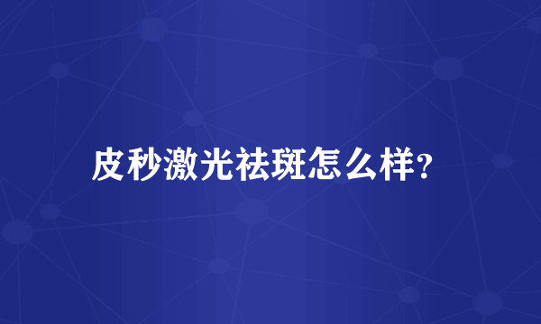 皮秒激光祛斑怎么样？