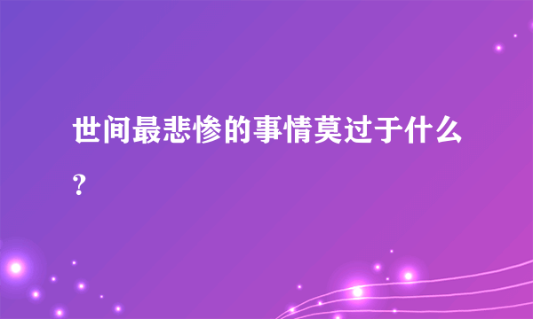 世间最悲惨的事情莫过于什么？