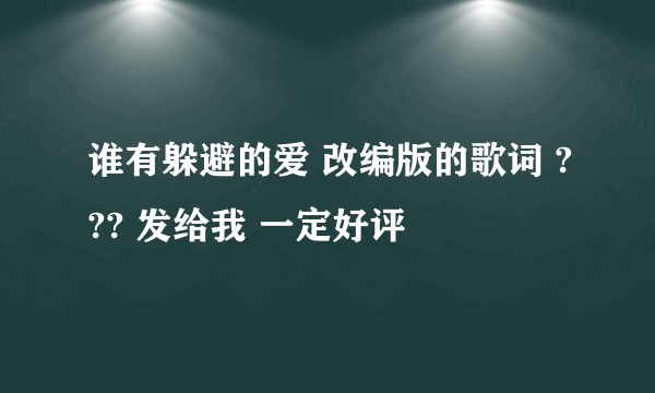 谁有躲避的爱 改编版的歌词 ??? 发给我 一定好评