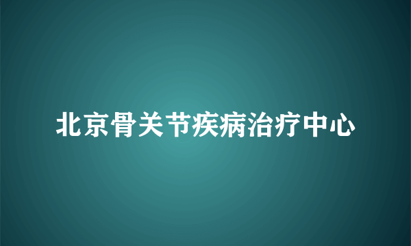 北京骨关节疾病治疗中心