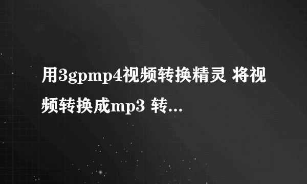 用3gpmp4视频转换精灵 将视频转换成mp3 转换参数如何设置？