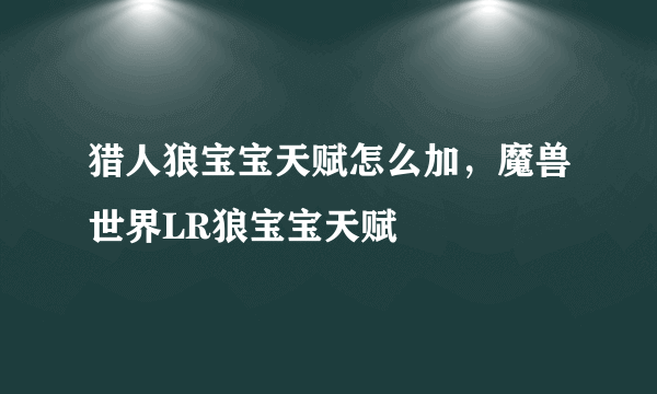 猎人狼宝宝天赋怎么加，魔兽世界LR狼宝宝天赋