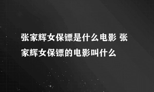 张家辉女保镖是什么电影 张家辉女保镖的电影叫什么