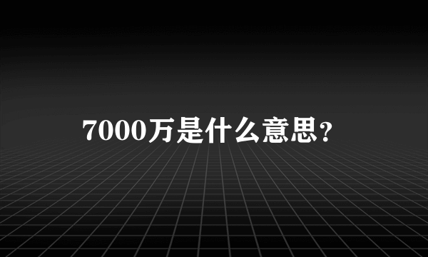 7000万是什么意思？