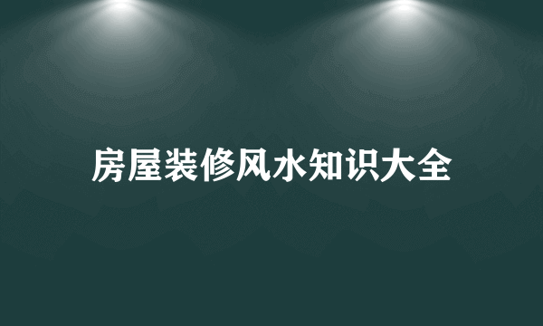 房屋装修风水知识大全