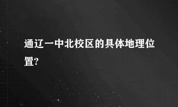 通辽一中北校区的具体地理位置?