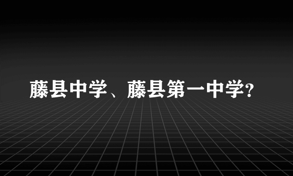 藤县中学、藤县第一中学？