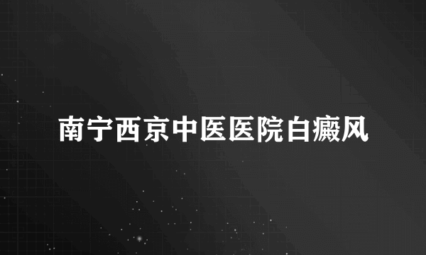 南宁西京中医医院白癜风