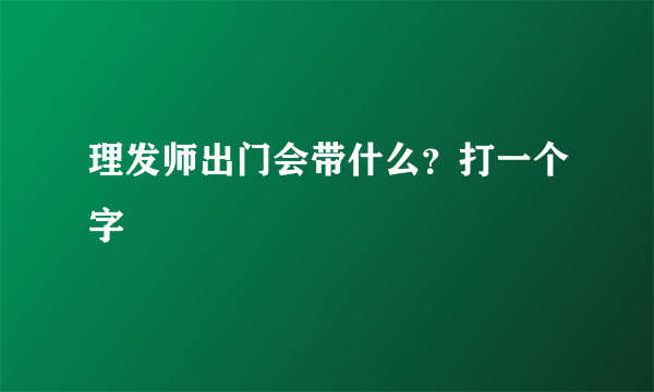 理发师出门会带什么？打一个字