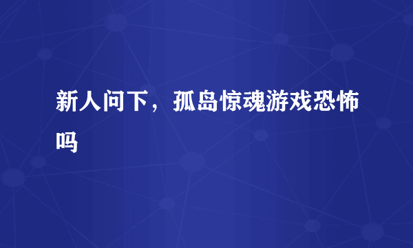 新人问下，孤岛惊魂游戏恐怖吗