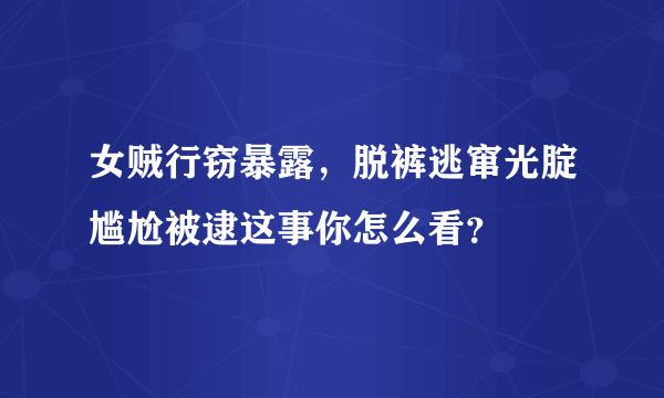 女贼行窃暴露，脱裤逃窜光腚尴尬被逮这事你怎么看？