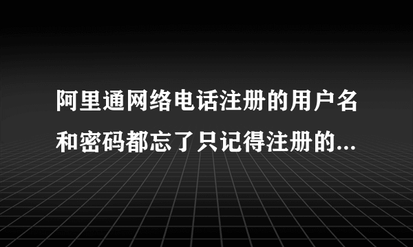 阿里通网络电话注册的用户名和密码都忘了只记得注册的手机号能找回来账户和密码？