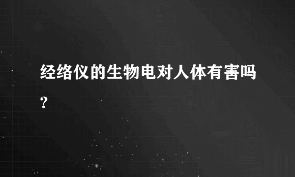 经络仪的生物电对人体有害吗？